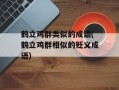 鹤立鸡群类似的成语(鹤立鸡群相似的贬义成语)