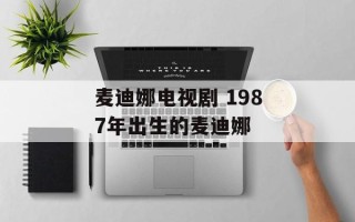 麦迪娜电视剧 1987年出生的麦迪娜