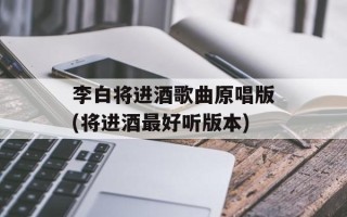 李白将进酒歌曲原唱版(将进酒最好听版本)