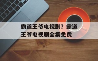 霸道王爷电视剧？霸道王爷电视剧全集免费