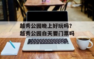 越秀公园晚上好玩吗？越秀公园白天要门票吗
