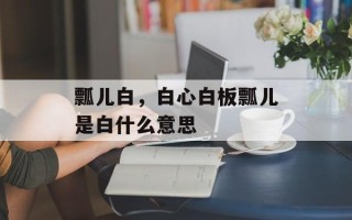 瓢儿白，白心白板瓢儿是白什么意思