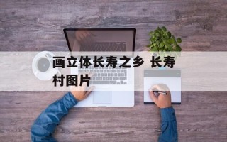画立体长寿之乡 长寿村图片