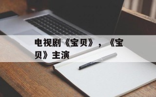 电视剧《宝贝》，《宝贝》主演