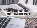 赣州哪里好玩的地方 赣州一日游最佳地方推荐