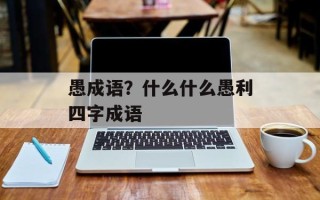 愚成语？什么什么愚利四字成语