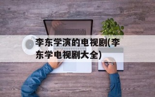 李东学演的电视剧(李东学电视剧大全)
