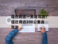 宿迁附近一天自驾游？宿迁周边200公里自驾游