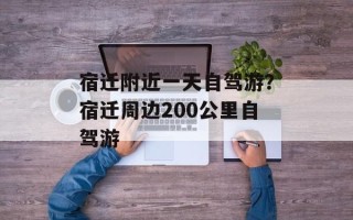 宿迁附近一天自驾游？宿迁周边200公里自驾游