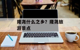 隆尧什么之乡？隆尧旅游景点