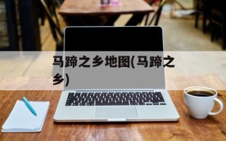 马蹄之乡地图(马蹄之乡)