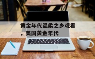 黄金年代温柔之乡观看，美国黄金年代