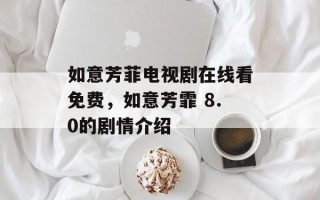如意芳菲电视剧在线看免费，如意芳霏 8.0的剧情介绍