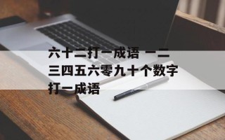 六十二打一成语 一二三四五六零九十个数字打一成语