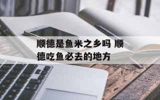顺德是鱼米之乡吗 顺德吃鱼必去的地方