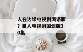 人在边缘电视剧国语版？巨人电视剧国语版30集