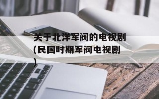 关于北洋军阀的电视剧(民国时期军阀电视剧)