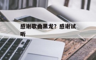 感谢歌曲黑龙？感谢试听