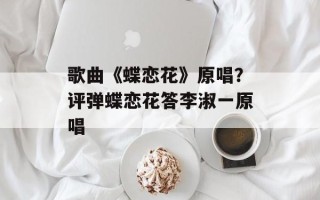 歌曲《蝶恋花》原唱？评弹蝶恋花答李淑一原唱