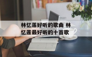 林忆莲好听的歌曲 林忆莲最好听的十首歌