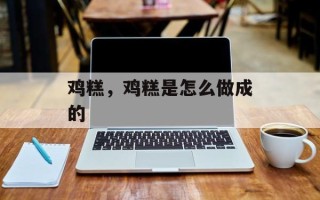鸡糕，鸡糕是怎么做成的