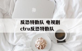 反恐特勤队 电视剧 ctru反恐特勤队