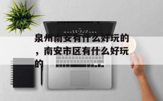 泉州南安有什么好玩的，南安市区有什么好玩的
