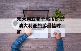 澳大利亚哪个城市好玩 澳大利亚旅游最佳时间