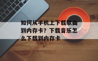 如何从手机上下载歌曲到内存卡？下载音乐怎么下载到内存卡