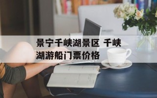 景宁千峡湖景区 千峡湖游船门票价格