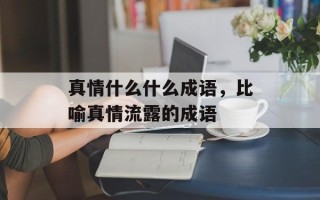 真情什么什么成语，比喻真情流露的成语