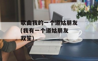 歌曲我的一个道姑朋友(我有一个道姑朋友 双笙)