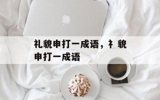 礼貌申打一成语，礻貌申打一成语