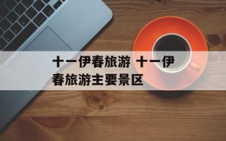 十一伊春旅游 十一伊春旅游主要景区