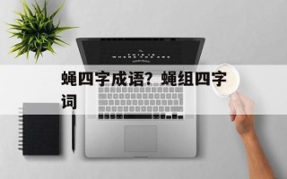 蝇四字成语？蝇组四字词