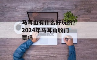 马耳山有什么好玩的？2024年马耳山收门票吗