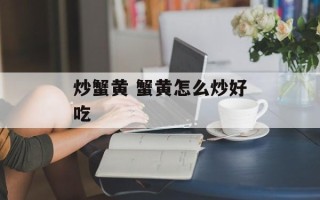 炒蟹黄 蟹黄怎么炒好吃