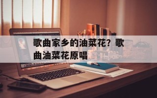 歌曲家乡的油菜花？歌曲油菜花原唱