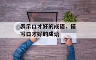 表示口才好的成语，描写口才好的成语