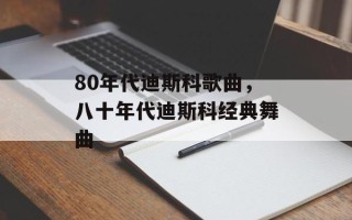80年代迪斯科歌曲，八十年代迪斯科经典舞曲