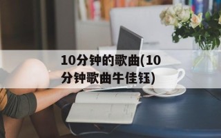 10分钟的歌曲(10分钟歌曲牛佳钰)