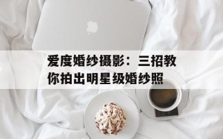 爱度婚纱摄影：三招教你拍出明星级婚纱照