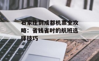 石家庄到成都机票全攻略：省钱省时的航班选择技巧