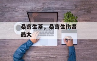 桑寄生茶，桑寄生伤肾最大
