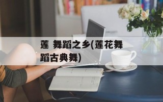 莲 舞蹈之乡(莲花舞蹈古典舞)