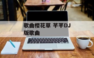 歌曲樱花草 芊芊DJ版歌曲