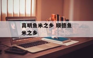 高明鱼米之乡 顺德鱼米之乡
