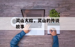 灵山大粽，灵山的传说故事