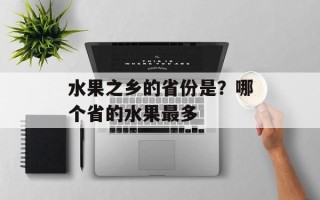 水果之乡的省份是？哪个省的水果最多