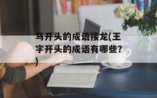 马开头的成语接龙(王字开头的成语有哪些？)